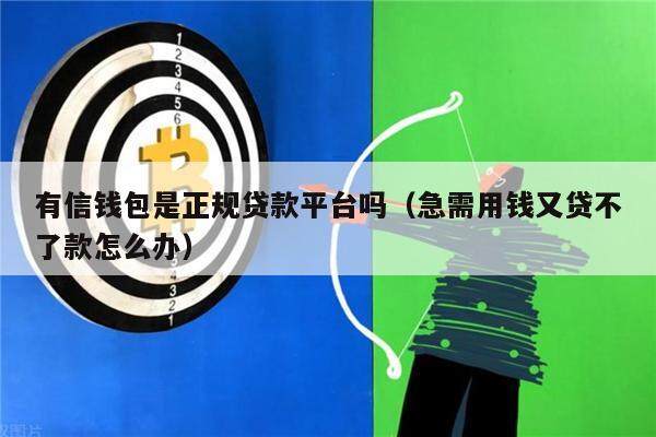 有信钱包是正规贷款平台吗（急需用钱又贷不了款怎么办）-第1张图片-欧意下载