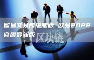 欧意交易所官方电脑版下载|欧意网页登录版v6.1.32版