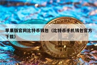 苹果版官网比特币钱包（比特币手机钱包官方下载）