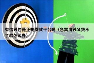 有信钱包是正规贷款平台吗（急需用钱又贷不了款怎么办）