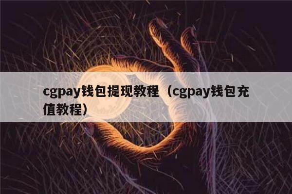 cgpay钱包提现教程（cgpay钱包充值教程）-第1张图片-欧意下载