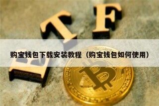 购宝钱包下载安装教程（购宝钱包如何使用）