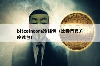 bitcoincor冷钱包（比特币官方冷钱包）