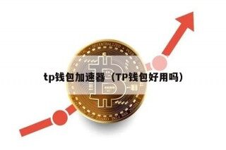 tp钱包加速器（TP钱包好用吗）