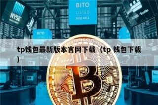 tp钱包最新版本官网下载（tp 钱包下载）