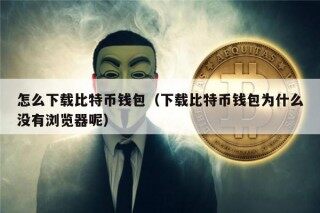 怎么下载比特币钱包（下载比特币钱包为什么没有浏览器呢）