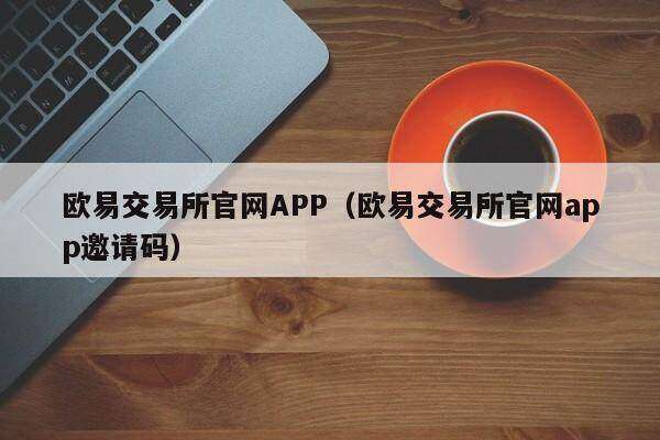 欧意交易所官网APP（欧意交易所官网app邀请码）-第1张图片-欧意下载