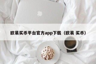 欧意买币平台官方app下载（欧意 买币）