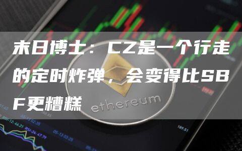 末日博士：CZ是一个行走的定时炸弹，会变得比SBF更糟糕-第1张图片-欧意下载