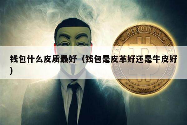 钱包什么皮质最好（钱包是皮革好还是牛皮好）-第1张图片-欧易下载