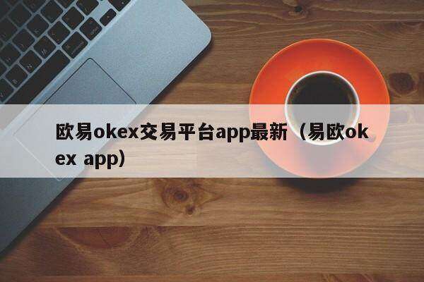 欧意ok交易平台app最新（易欧ok app）-第1张图片-欧易下载