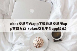 ok交易平台app下载欧意 交易平台app官网入口（ok交易平台app版本）