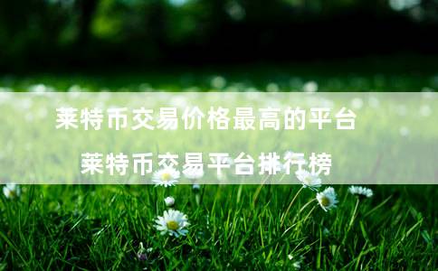 莱特币交易价格最高的平台（莱特币交易平台排行榜）-第1张图片-欧易下载