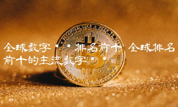 全球排名前十的主流数字货币-第1张图片-欧易下载 全球排名前十的主流数字货币-第1张图片-欧易下载