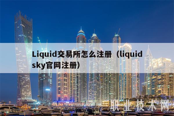 Liquid交易所怎么注册(liquidsky官网注册)