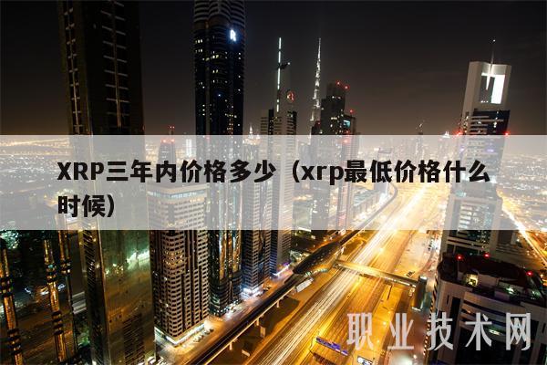 XRP三年内价格多少(xrp最低价格什么时候)