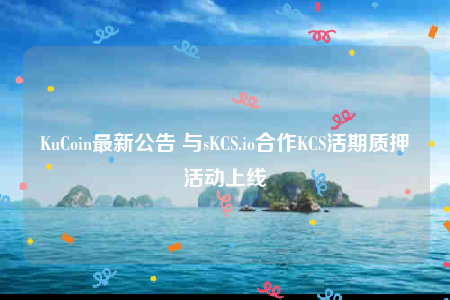 KuCoin最新公告 与sKCS.io合作KCS活期质押活动上线-第1张图片-欧易下载