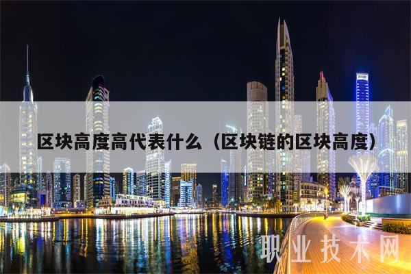 区块高度高代表什么(区块链的区块高度)