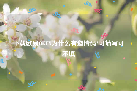ok欧意官网app下载最新版本-下载欧意OK为什么有邀请码-第1张图片-欧易下载