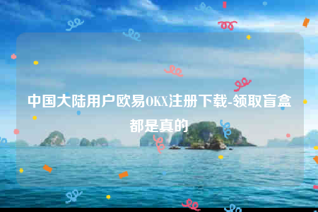 欧意交意所app-中国大陆用户欧意OK注册下载-第1张图片-欧易下载 欧意交意所app-中国大陆用户欧意OK注册下载-第1张图片-欧易下载