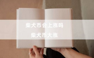 柴犬币会上涨吗（柴犬币大涨）