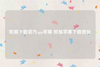 欧意交意所app官网下载安卓版-欧意下载官方app苹果