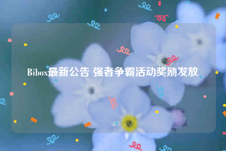 Bibox最新公告 强者争霸活动奖励发放-第1张图片-欧易下载