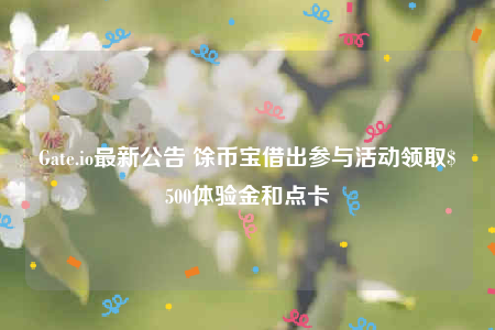 Gate.io最新公告 馀币宝借出参与活动领取$500体验金和点卡-第1张图片-欧易下载