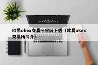 欧意ok交易平台官网下载（欧意ok交易平台简介）