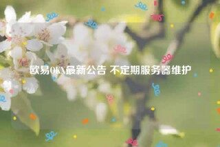 binancbOK最新公告 不定期服务器维护