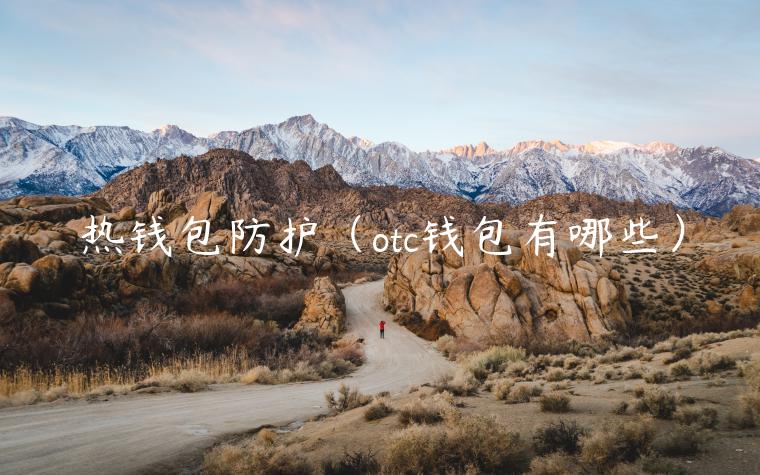 热钱包防护（otc钱包有哪些）-第1张图片-欧易下载