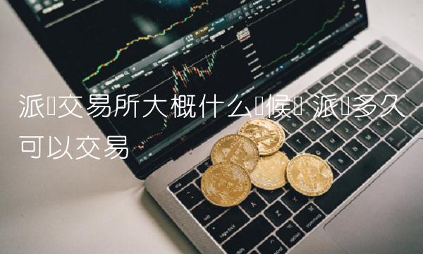派币交易平台大概什么时候开-第1张图片-欧易下载