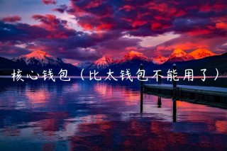 核心钱包（比太钱包不能用了）
