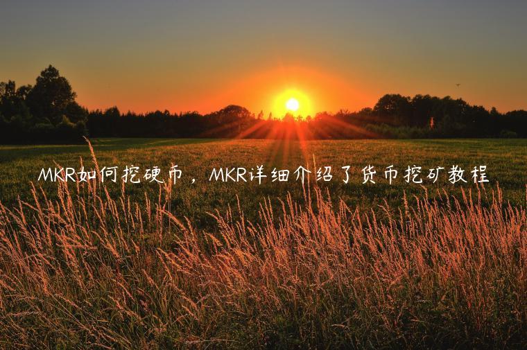 MKR如何挖硬币,MKR详细介绍了货币挖矿教程-第1张图片-欧易下载 MKR如何挖硬币,MKR详细介绍了货币挖矿教程-第1张图片-欧易下载