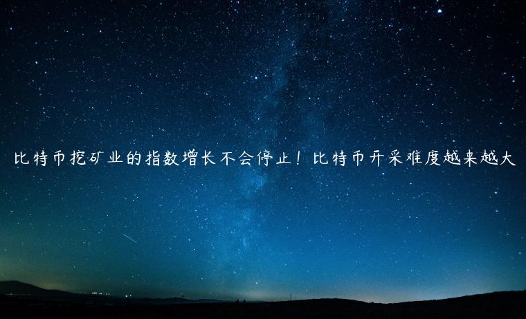 比特币挖矿业的指数增长不会停止!比特币开采难度越来越大-第1张图片-欧易下载 比特币挖矿业的指数增长不会停止!比特币开采难度越来越大-第1张图片-欧易下载