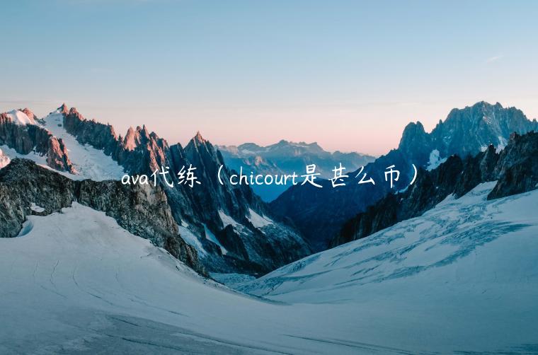 ava代练（chicourt是甚么币）-第1张图片-欧易下载