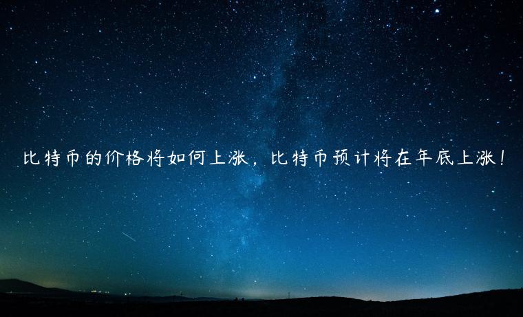 比特币的价格将如何上涨，比特币预计将在年底上涨！-第1张图片-欧易下载