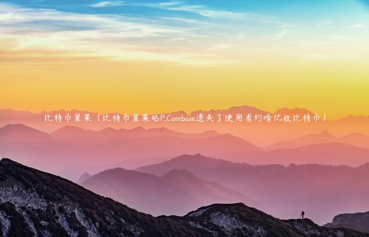 比特币星果（比特币星果站P.Coinbas遗失了使用者约啥亿枚比特币）-第1张图片-欧易下载