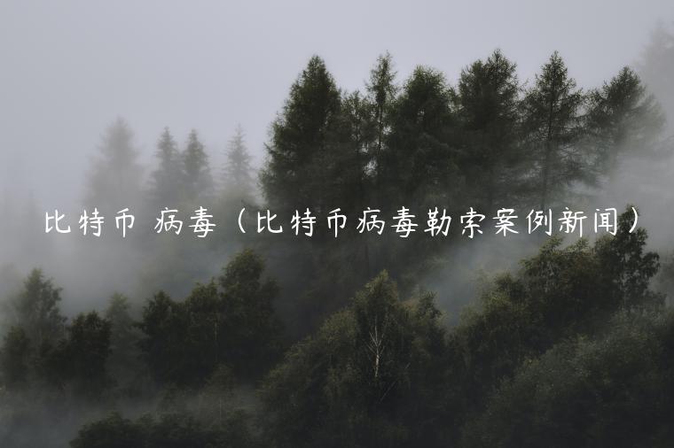 比特币 病毒（比特币病毒勒索案例新闻）-第1张图片-欧易下载