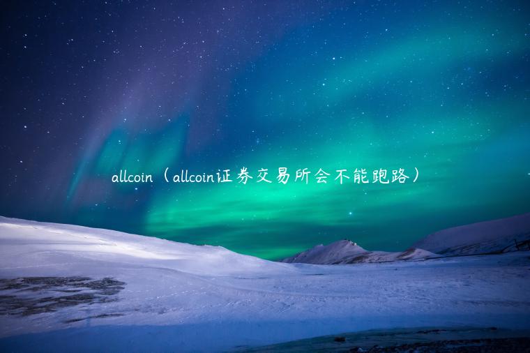 allcoin（allcoin证券交易平台会不能跑路）-第1张图片-欧易下载