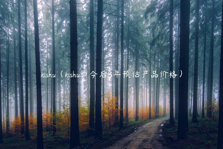 kishu（kishu币今后3年预估产品价格）-第1张图片-欧易下载