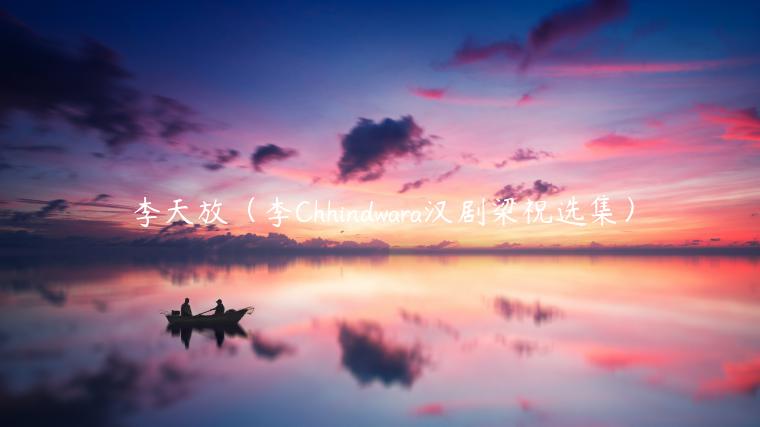 李天放(李Chhindwara汉剧梁祝选集)-第1张图片-欧易下载 李天放(李Chhindwara汉剧梁祝选集)-第1张图片-欧易下载