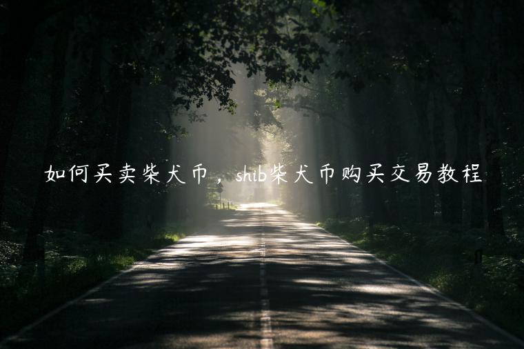 如何买卖柴犬币，shib柴犬币购买交易教程-第1张图片-欧易下载