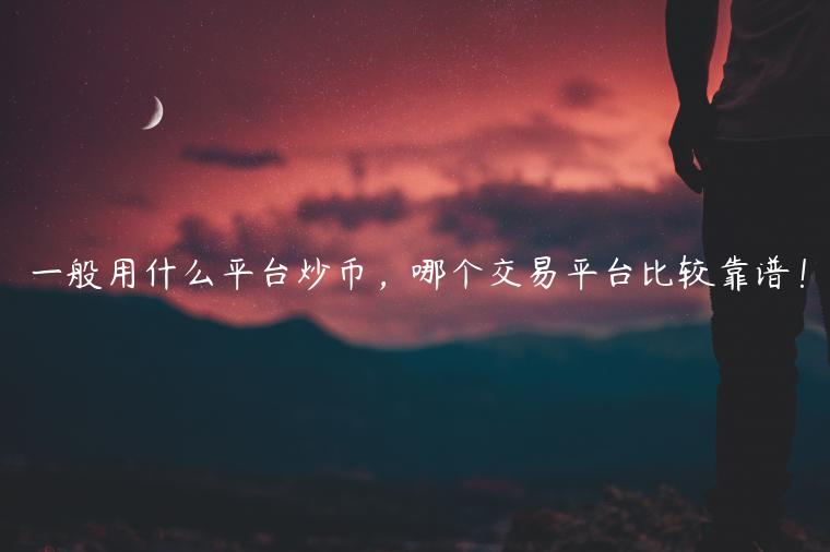 一般用什么平台炒币，哪个交易平台比较靠谱！-第1张图片-欧易下载
