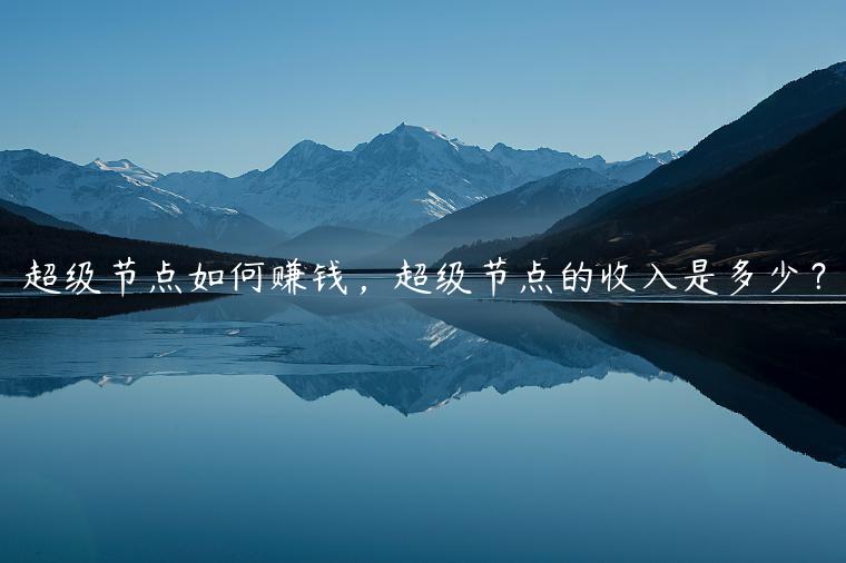 超级节点如何赚钱，超级节点的收入是多少？-第1张图片-欧易下载