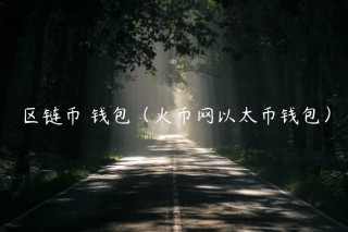 区链币 钱包（火币网以太币钱包）