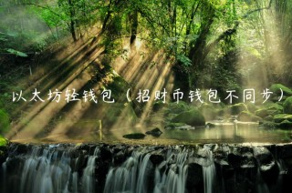 以太坊轻钱包（招财币钱包不同步）