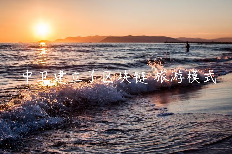 中卫建立了区块链 旅游模式-第1张图片-欧易下载
