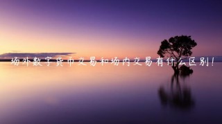 场外数字货币交易和场内交易有什么区别！