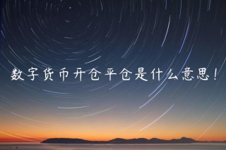数字货币开仓平仓是什么意思！